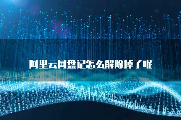 阿里云网盘记怎么解除掉了呢