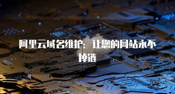阿里云域名维护：让您的网站永不掉链