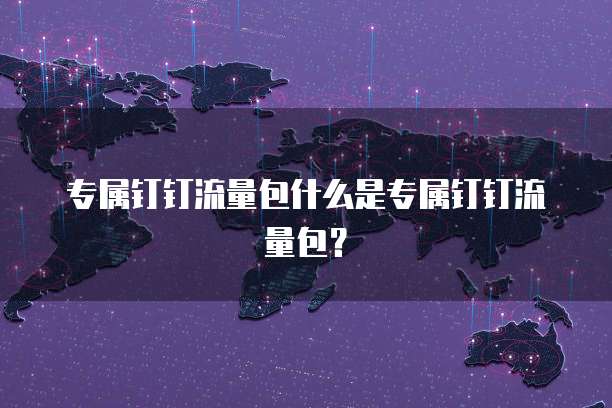 专属钉钉流量包什么是专属钉钉流量包？