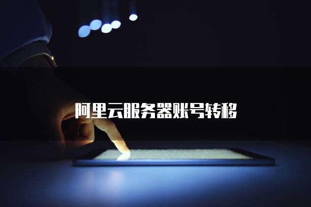 阿里云服务器账号转移