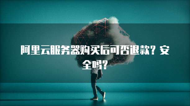 阿里云服务器购买后可否退款?安全吗?