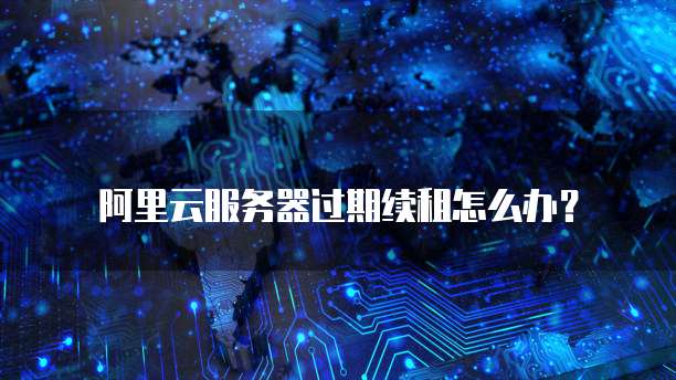 阿里云服务器过期续租怎么办?