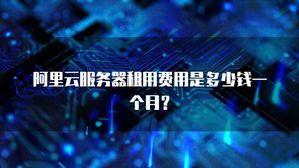阿里云服务器租用费用是多少钱一个月?