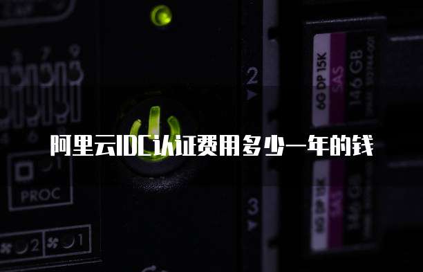 阿里云IDC认证费用多少一年的钱