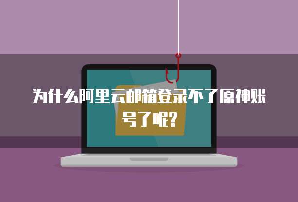 为什么阿里云邮箱登录不了原神账号了呢?
