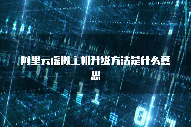 阿里云虚拟主机升级方法是什么意思