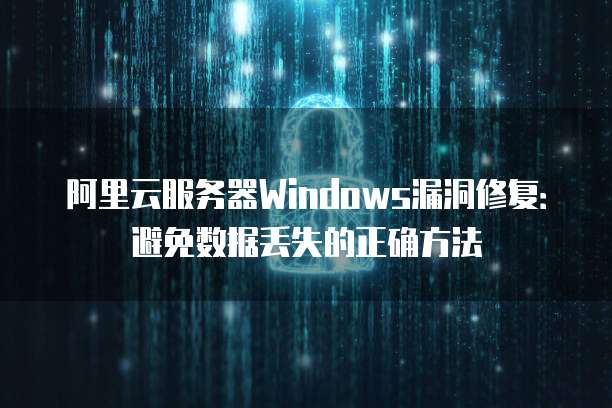 阿里云服务器Windows漏洞修复：避免数据丢失的正确方法