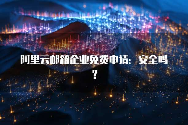 阿里云邮箱企业免费申请:安全吗?