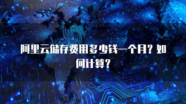 阿里云储存费用多少钱一个月?如何计算?