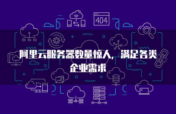 阿里云服务器数量惊人,满足各类企业需求