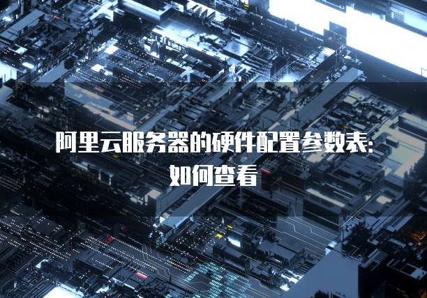 阿里云服务器的硬件配置参数表:如何查看