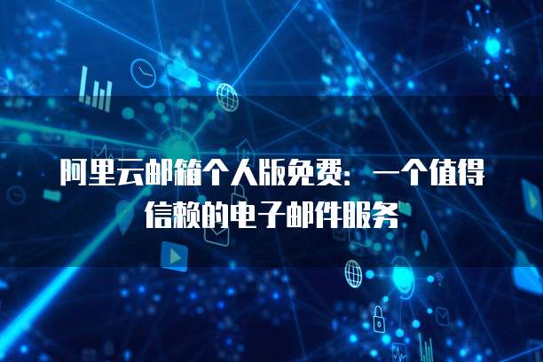阿里云邮箱个人版免费:一个值得信赖的电子邮件服务
