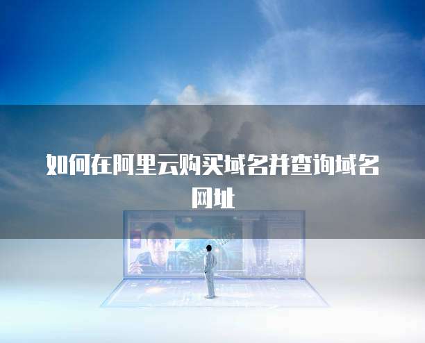 如何在阿里云购买域名并查询域名网址