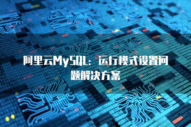 阿里云MySQL:运行模式设置问题解决方案
