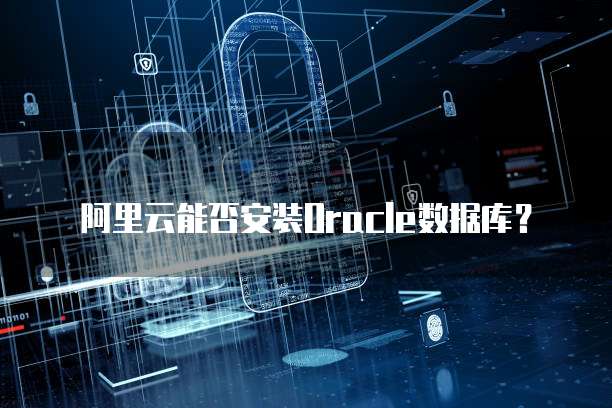 阿里云能否安装Oracle数据库?