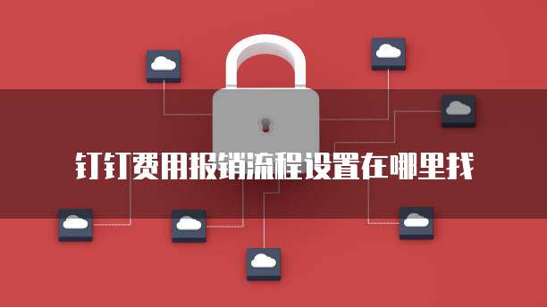 钉钉费用报销流程设置在哪里找