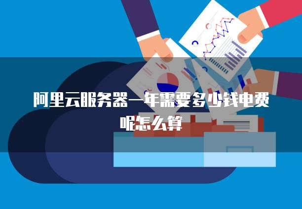 阿里云服务器一年需要多少钱电费呢怎么算