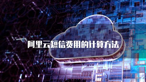阿里云短信费用的计算方法
