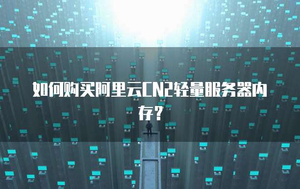 如何购买阿里云CN2轻量服务器内存？