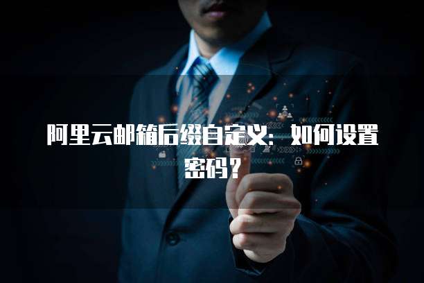 阿里云邮箱后缀自定义：如何设置密码？