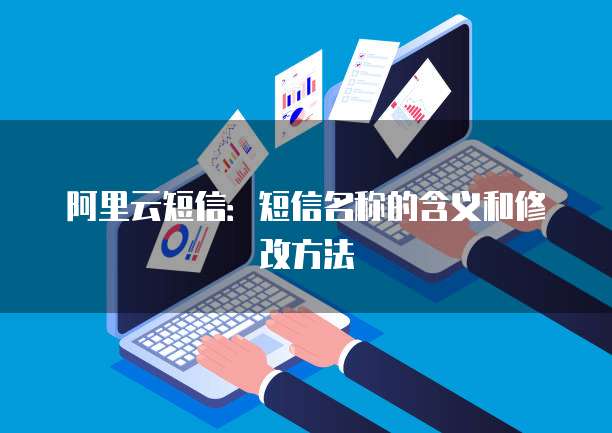 阿里云短信:短信名称的含义和修改方法