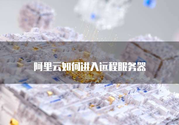 阿里云如何进入远程服务器