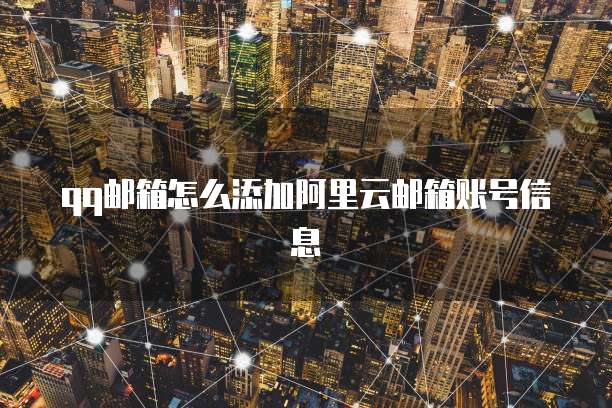 qq邮箱怎么添加阿里云邮箱账号信息