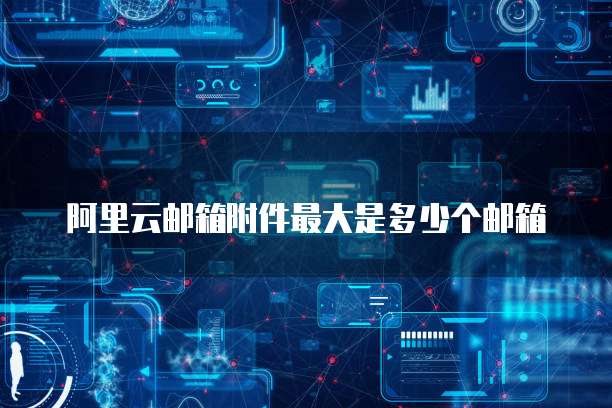 阿里云邮箱附件最大是多少个邮箱