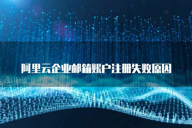 阿里云企业邮箱账户注册失败原因