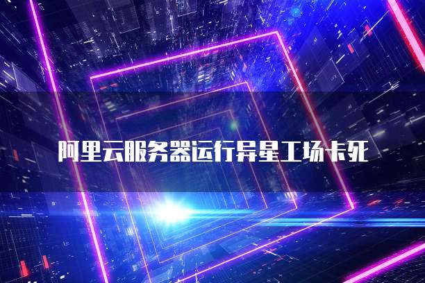 阿里云服务器运行异星工场卡死