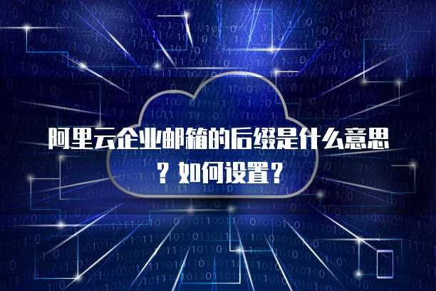 阿里云企业邮箱的后缀是什么意思?如何设置?