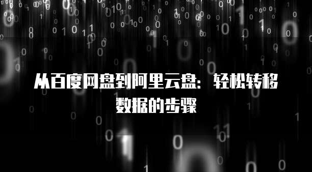 从百度网盘到阿里云盘：轻松转移数据的步骤