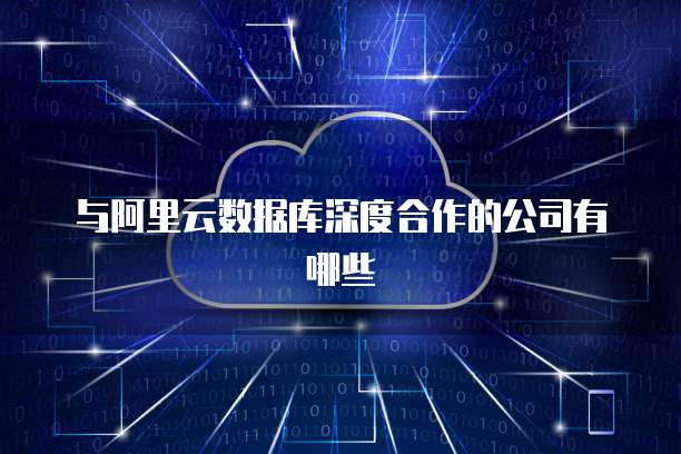 与阿里云数据库深度合作的公司有哪些