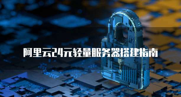 阿里云24元轻量服务器搭建指南