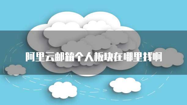 阿里云邮箱个人板块在哪里找啊