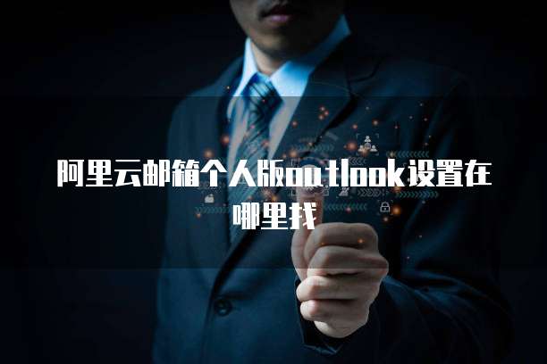 阿里云邮箱个人版outlook设置在哪里找