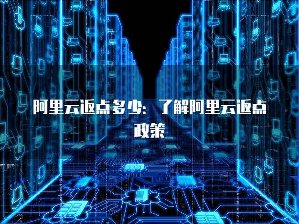 阿里云返点多少:了解阿里云返点政策