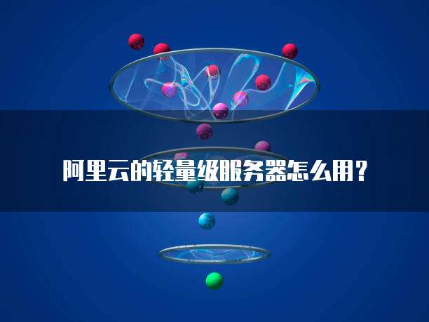 阿里云的轻量级服务器怎么用？