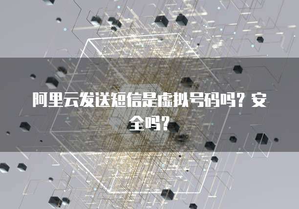 阿里云发送短信是虚拟号码吗?安全吗?