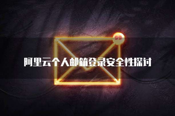 阿里云个人邮箱登录安全性探讨