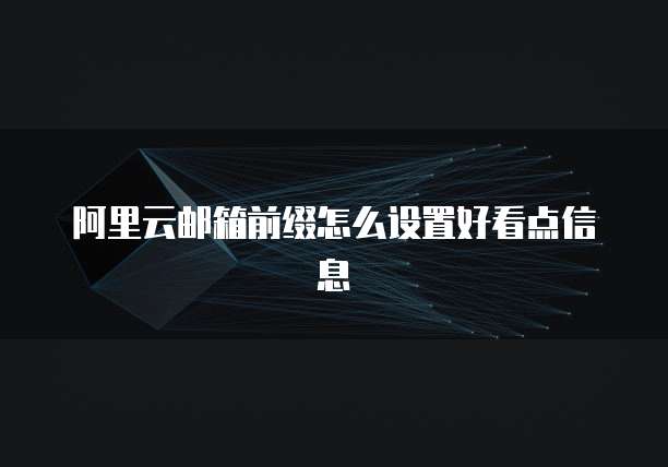 阿里云邮箱前缀怎么设置好看点信息