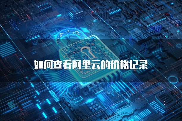 如何查看阿里云的价格记录