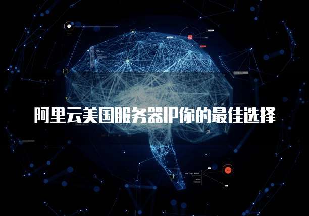阿里云美国服务器IP你的最佳选择