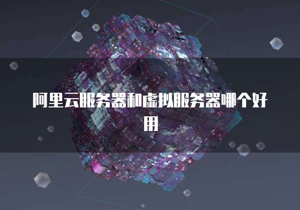 阿里云服务器和虚拟服务器哪个好用