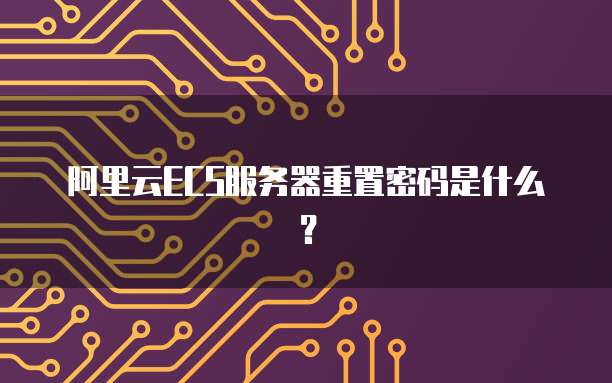 阿里云ECS服务器重置密码是什么?