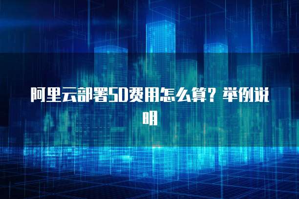 阿里云部署SD费用怎么算?举例说明