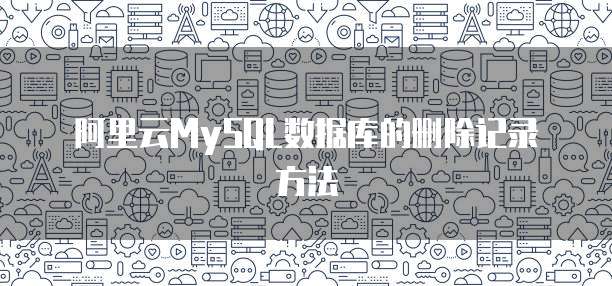 阿里云MySQL数据库的删除记录方法