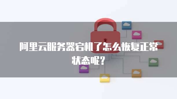 阿里云服务器宕机了怎么恢复正常状态呢?