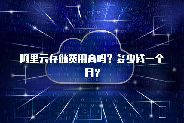 阿里云存储费用高吗?多少钱一个月?