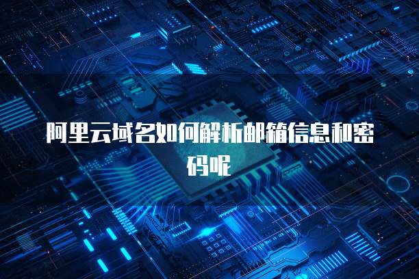 阿里云域名如何解析邮箱信息和密码呢